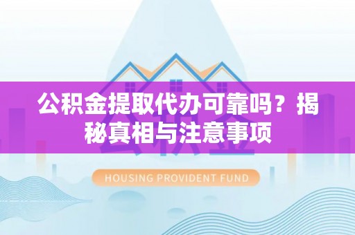 助手公积金提取代办可靠吗？揭秘真相与注意事项