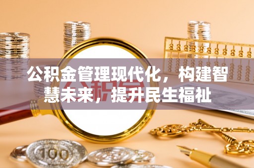 助手公积金管理现代化，构建智慧未来，提升民生福祉
